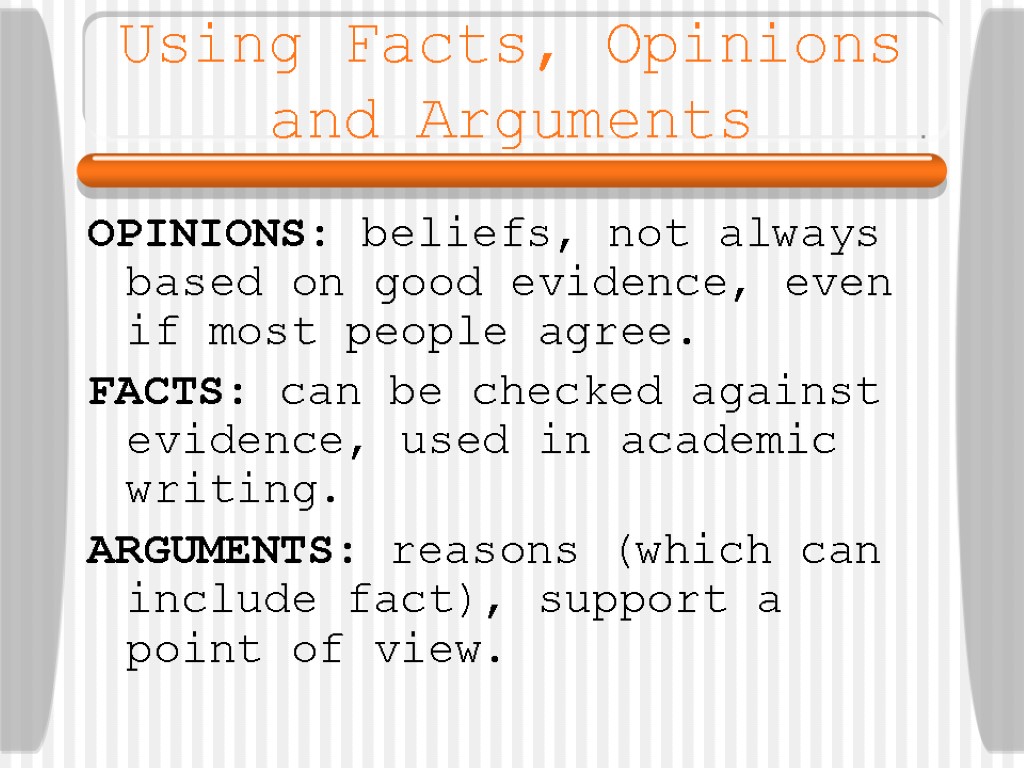 Using Facts, Opinions and Arguments OPINIONS: beliefs, not always based on good evidence, even